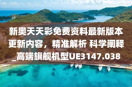 新奥天天彩免费资料最新版本更新内容，精准解析 科学阐释_高端旗舰机型UE3147.038