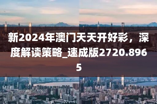 新2024年澳门天天开好彩，深度解读策略_速成版2720.8965