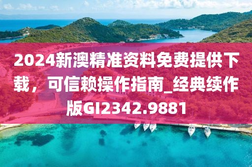 2024新澳精准资料免费提供下载，可信赖操作指南_经典续作版GI2342.9881
