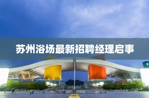 苏州浴场最新招聘经理启事