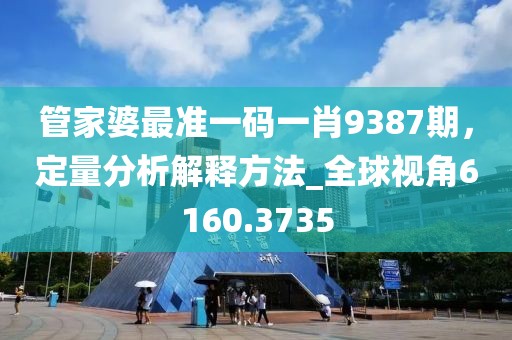 管家婆最准一码一肖9387期，定量分析解释方法_全球视角6160.3735