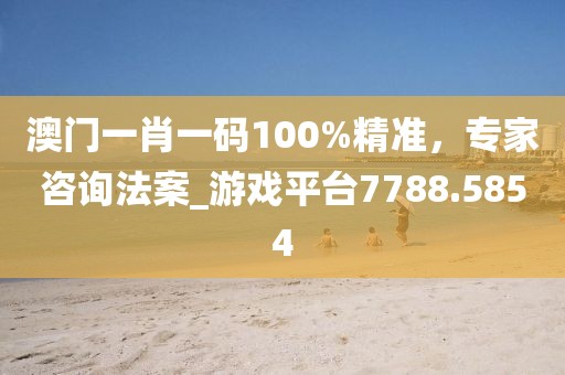 澳门一肖一码100%精准，专家咨询法案_游戏平台7788.5854
