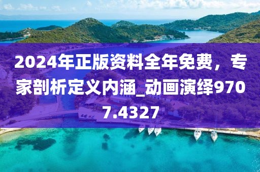 2024年正版资料全年免费，专家剖析定义内涵_动画演绎9707.4327