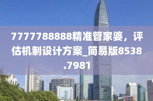 7777788888精准管家婆，评估机制设计方案_简易版8538.7981