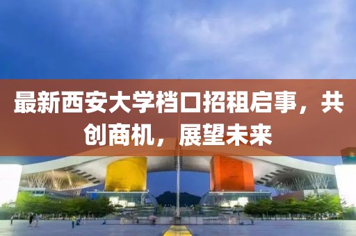 最新西安大学档口招租启事，共创商机，展望未来