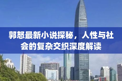 郭怒最新小说探秘，人性与社会的复杂交织深度解读