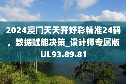 2024澳门天天开好彩精准24码，数据赋能决策_设计师专属版UL93.89.81