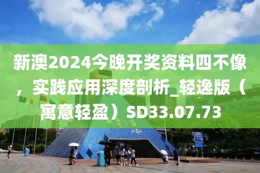 新澳2024今晚开奖资料四不像，实践应用深度剖析_轻逸版（寓意轻盈）SD33.07.73