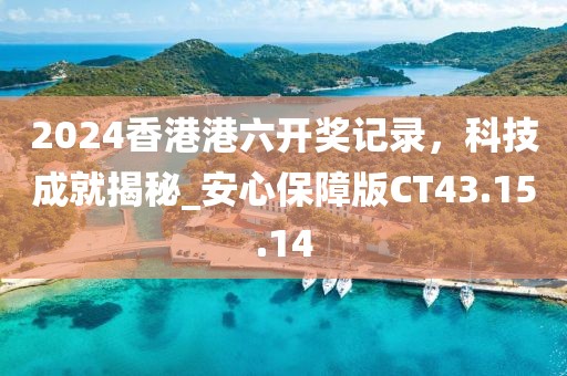2024香港港六开奖记录，科技成就揭秘_安心保障版CT43.15.14
