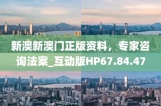 新澳新澳门正版资料，专家咨询法案_互动版HP67.84.47