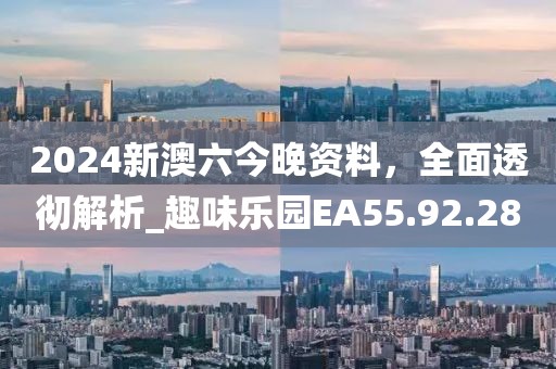 2024新澳六今晚资料，全面透彻解析_趣味乐园EA55.92.28