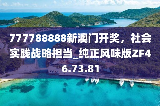 777788888新澳门开奖，社会实践战略担当_纯正风味版ZF46.73.81
