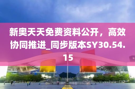 新奥天天免费资料公开，高效协同推进_同步版本SY30.54.15