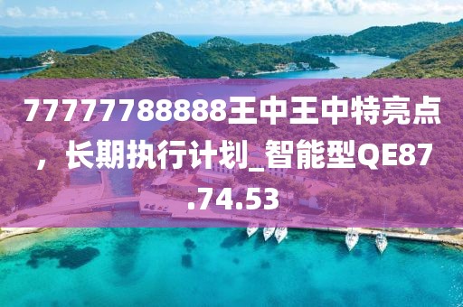 77777788888王中王中特亮点，长期执行计划_智能型QE87.74.53