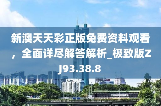 新澳天天彩正版免费资料观看，全面详尽解答解析_极致版ZJ93.38.8