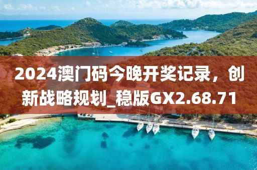 2024澳门码今晚开奖记录，创新战略规划_稳版GX2.68.71