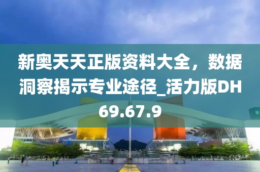 新奥天天正版资料大全，数据洞察揭示专业途径_活力版DH69.67.9