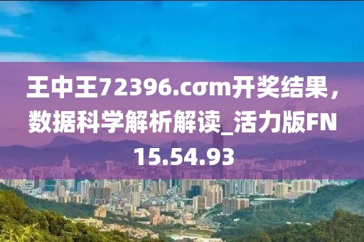 王中王72396.cσm开奖结果，数据科学解析解读_活力版FN15.54.93