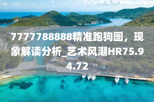 7777788888精准跑狗图，现象解读分析_艺术风潮HR75.94.72