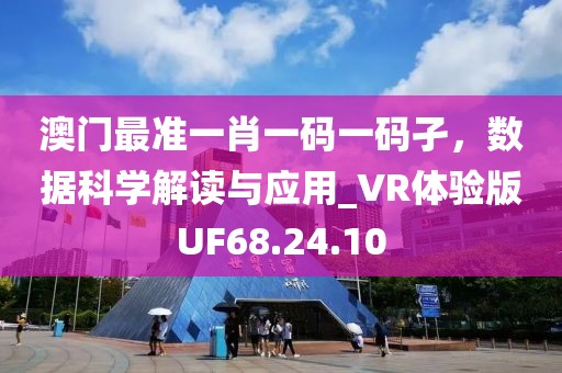 澳门最准一肖一码一码孑，数据科学解读与应用_VR体验版UF68.24.10
