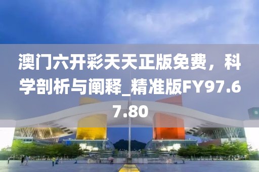 澳门六开彩天天正版免费，科学剖析与阐释_精准版FY97.67.80