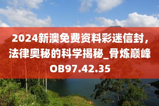 2024新澳免费资料彩迷信封，法律奥秘的科学揭秘_骨炼巅峰OB97.42.35
