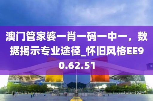 澳门管家婆一肖一码一中一，数据揭示专业途径_怀旧风格EE90.62.51