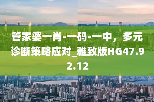 管家婆一肖-一码-一中，多元诊断策略应对_雅致版HG47.92.12