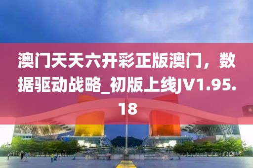 澳门天天六开彩正版澳门，数据驱动战略_初版上线JV1.95.18