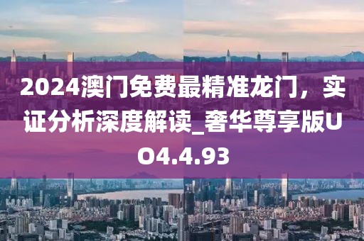 2024澳门免费最精准龙门，实证分析深度解读_奢华尊享版UO4.4.93