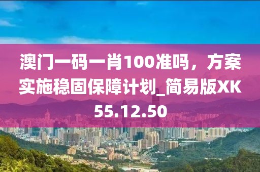 澳门一码一肖100准吗，方案实施稳固保障计划_简易版XK55.12.50