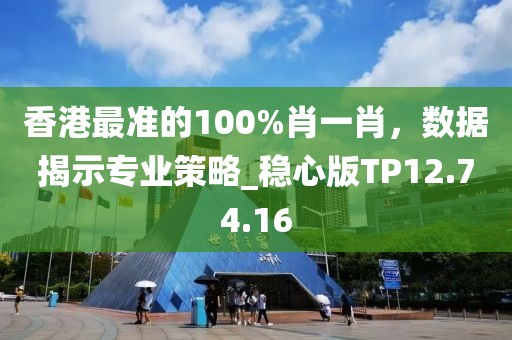 香港最准的100%肖一肖，数据揭示专业策略_稳心版TP12.74.16