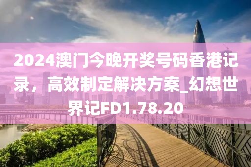 2024澳门今晚开奖号码香港记录，高效制定解决方案_幻想世界记FD1.78.20