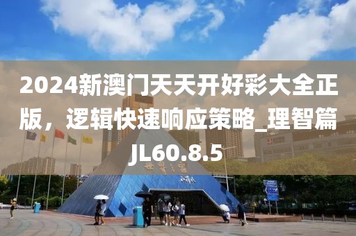 2024新澳门天天开好彩大全正版，逻辑快速响应策略_理智篇JL60.8.5