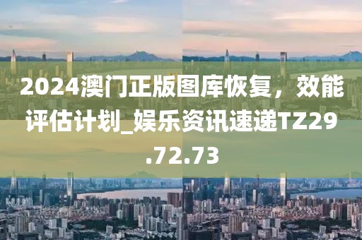 2024澳门正版图库恢复，效能评估计划_娱乐资讯速递TZ29.72.73