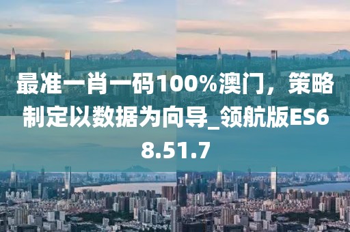 最准一肖一码100%澳门，策略制定以数据为向导_领航版ES68.51.7