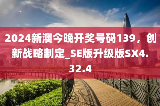 2024新澳今晚开奖号码139，创新战略制定_SE版升级版SX4.32.4