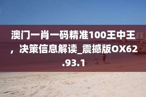 澳门一肖一码精准100王中王，决策信息解读_震撼版OX62.93.1