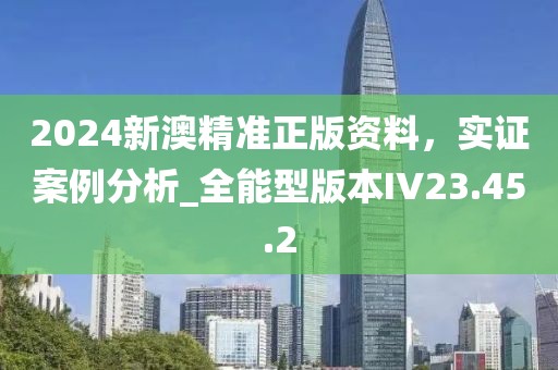 2024新澳精准正版资料，实证案例分析_全能型版本IV23.45.2