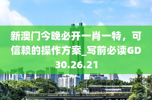 新澳门今晚必开一肖一特，可信赖的操作方案_写前必读GD30.26.21