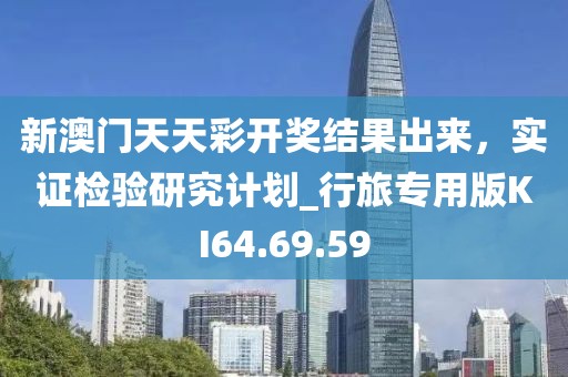 新澳门天天彩开奖结果出来，实证检验研究计划_行旅专用版KI64.69.59