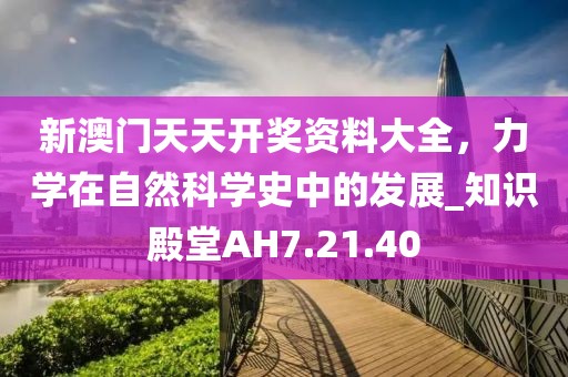 新澳门天天开奖资料大全，力学在自然科学史中的发展_知识殿堂AH7.21.40