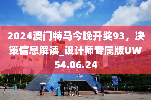 2024澳门特马今晚开奖93，决策信息解读_设计师专属版UW54.06.24