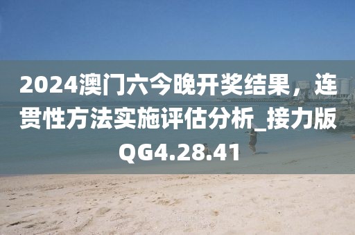 2024澳门六今晚开奖结果，连贯性方法实施评估分析_接力版QG4.28.41