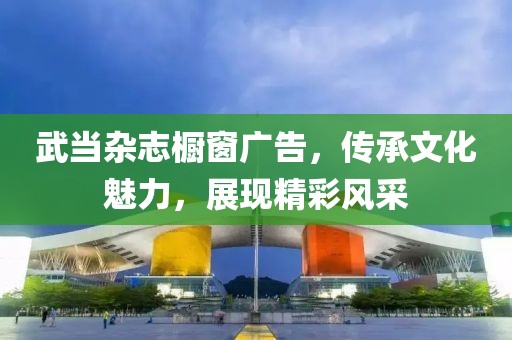 武当杂志橱窗广告，传承文化魅力，展现精彩风采