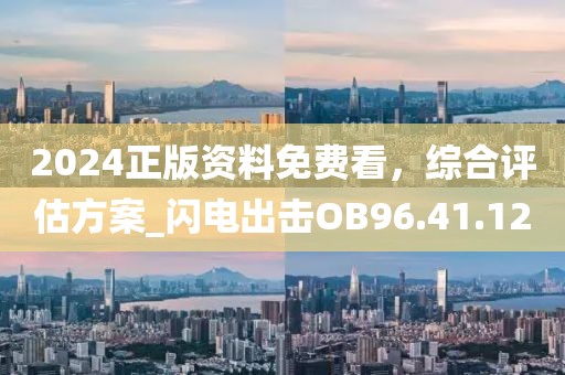 2024正版资料免费看，综合评估方案_闪电出击OB96.41.12