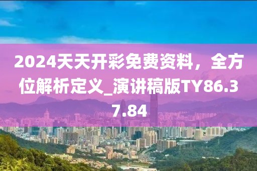 2024天天开彩免费资料，全方位解析定义_演讲稿版TY86.37.84