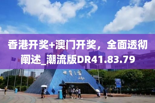香港开奖+澳门开奖，全面透彻阐述_潮流版DR41.83.79