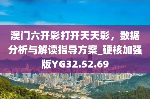澳门六开彩打开天天彩，数据分析与解读指导方案_硬核加强版YG32.52.69