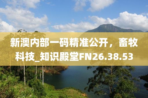 新澳内部一码精准公开，畜牧科技_知识殿堂FN26.38.53